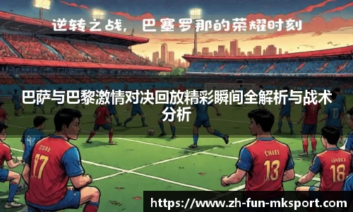 巴萨与巴黎激情对决回放精彩瞬间全解析与战术分析