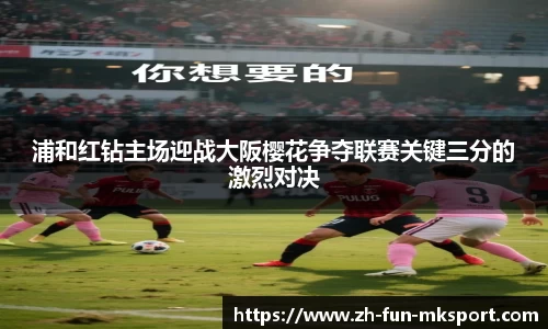 浦和红钻主场迎战大阪樱花争夺联赛关键三分的激烈对决