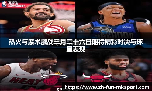 热火与魔术激战三月二十六日期待精彩对决与球星表现