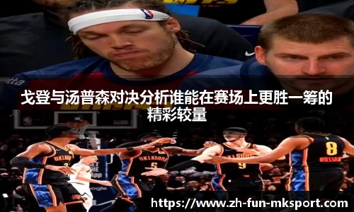 戈登与汤普森对决分析谁能在赛场上更胜一筹的精彩较量