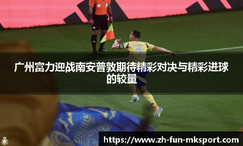 广州富力迎战南安普敦期待精彩对决与精彩进球的较量