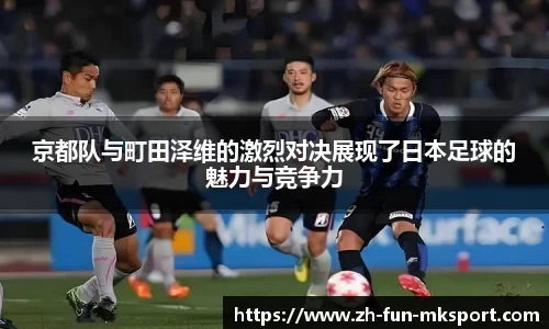 京都队与町田泽维的激烈对决展现了日本足球的魅力与竞争力