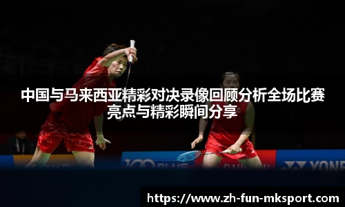 中国与马来西亚精彩对决录像回顾分析全场比赛亮点与精彩瞬间分享