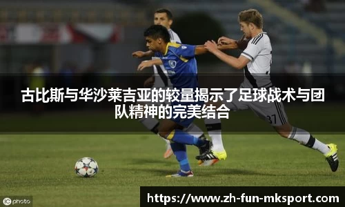 古比斯与华沙莱吉亚的较量揭示了足球战术与团队精神的完美结合