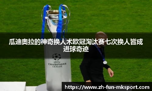 瓜迪奥拉的神奇换人术欧冠淘汰赛七次换人皆成进球奇迹