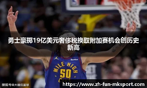 勇士豪掷19亿美元奢侈税换取附加赛机会创历史新高