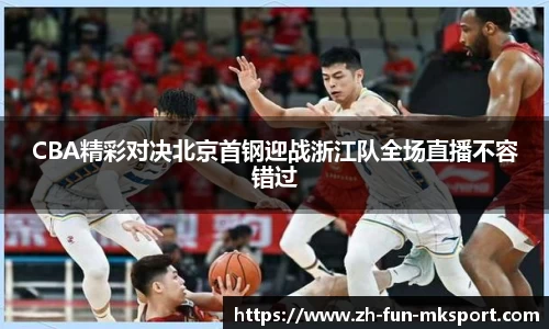 CBA精彩对决北京首钢迎战浙江队全场直播不容错过