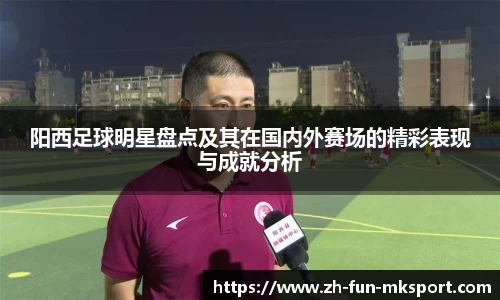 阳西足球明星盘点及其在国内外赛场的精彩表现与成就分析
