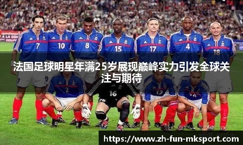 法国足球明星年满25岁展现巅峰实力引发全球关注与期待