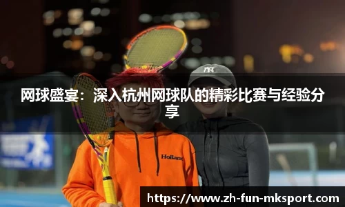 网球盛宴：深入杭州网球队的精彩比赛与经验分享